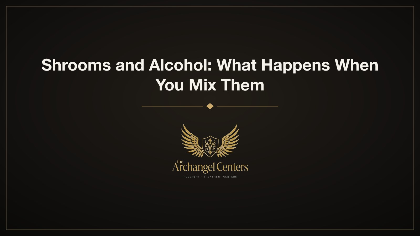 Shrooms and Alcohol: What Happens When You Mix Them — The Archangel Centers