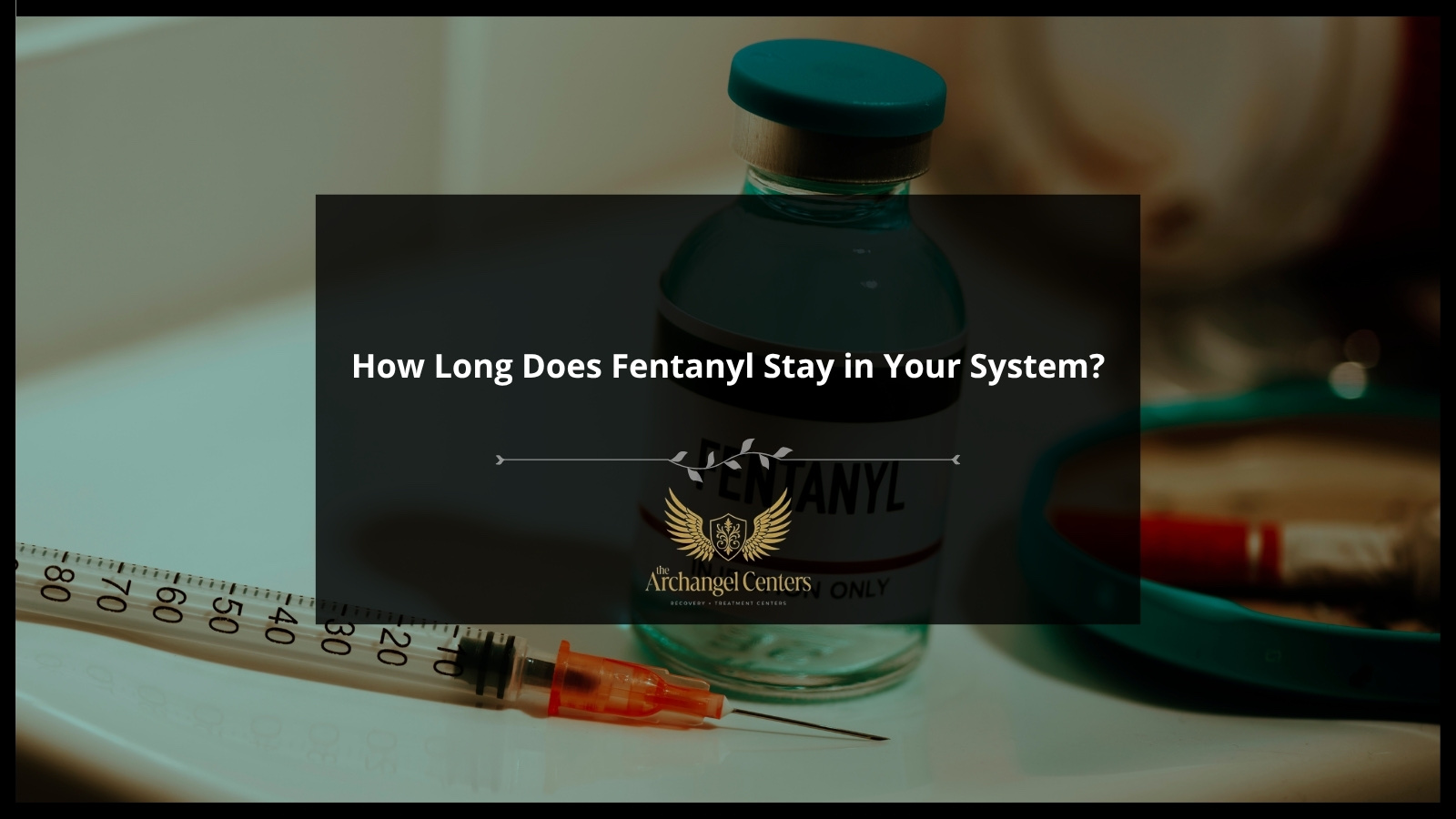 How Long Does Fentanyl Stay in Your System? — The Archangel Centers